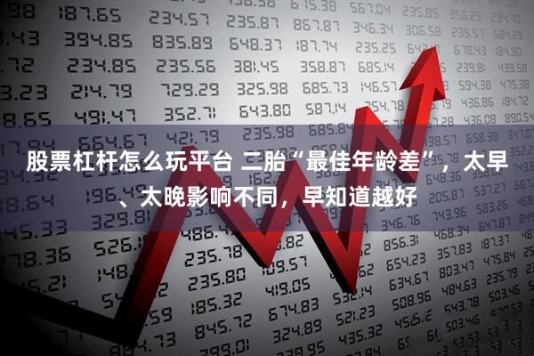 股票杠杆怎么玩平台 二胎“最佳年龄差”，太早、太晚影响不同，早知道越好