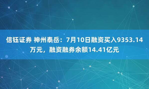 信钰证券 神州泰岳:7月10日融资买入9353.14万元,融资融券余额14.41亿元